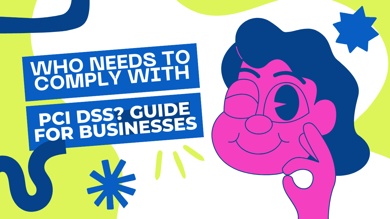 Who Needs to Comply with PCI DSS? Guide for Businesses
